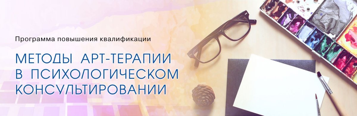 ПРОГРАММА ПОВЫШЕНИЯ КВАЛИФИКАЦИИ "МЕТОДЫ АРТ-ТЕРАПИИ В ПСИХОЛОГИЧЕСКОМ КОНСУЛЬТИРОВАНИИ"