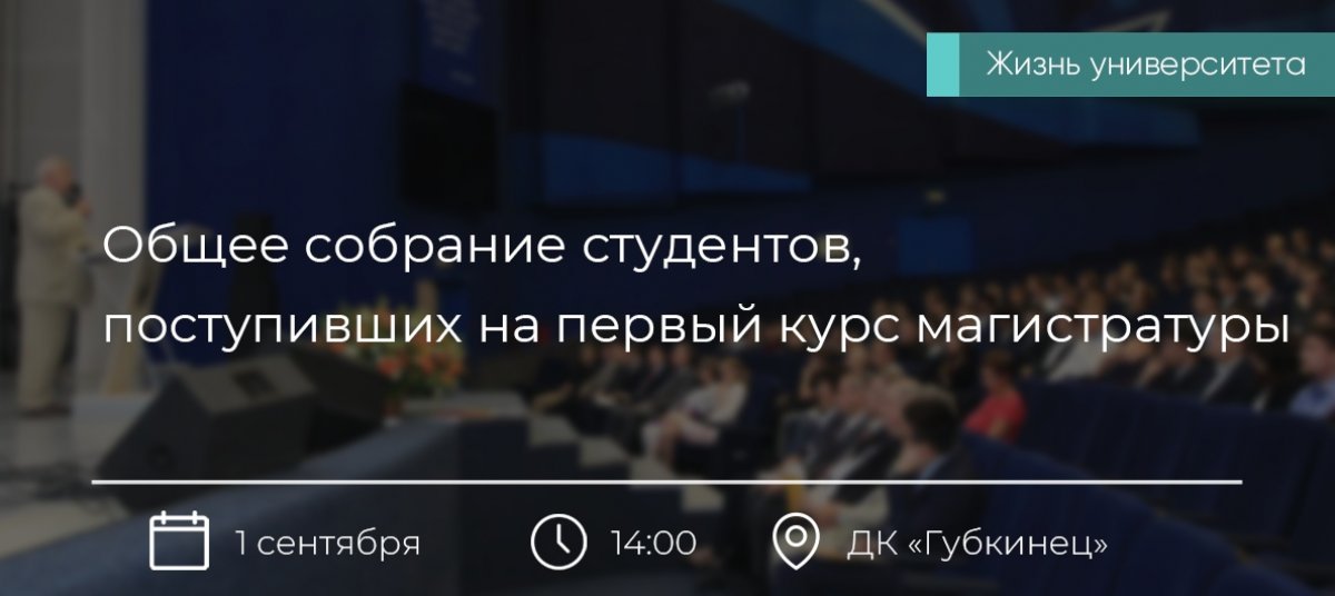 Общее собрание студентов, поступивших в 2018 г. на первый курс магистратуры, состоится во Дворце культуры «Губкинец» 1 сентября 2018 года в 14:00