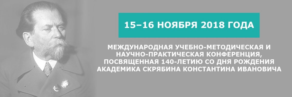 Приглашение и программа международной учебно-методической и научно-практической конференции, посвященной 140-летию со дня рождения академика Скрябина Константина Ивановича 15–16 ноября 2018 года