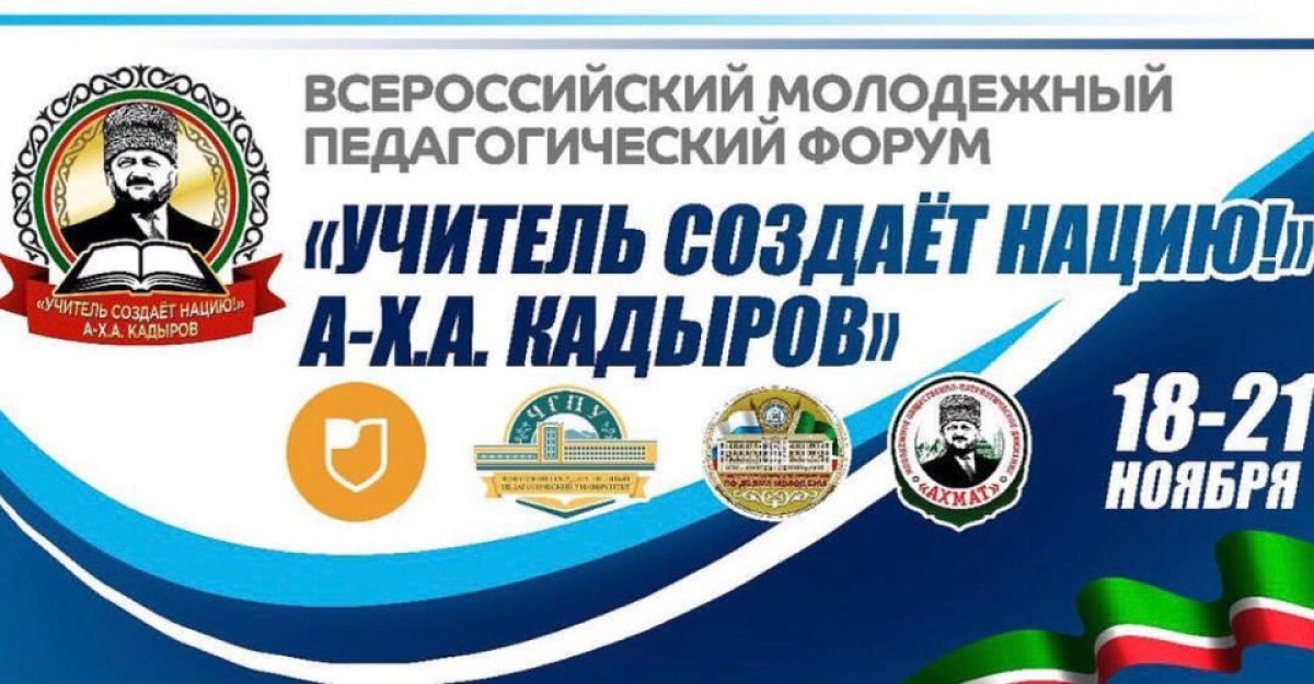 Внимание! С 18 по 21 ноября 2018 года в Грозном пройдёт I Всероссийский молодежный педагогический форум «Учитель создаёт нацию (А-Х.А. Кадыров)»