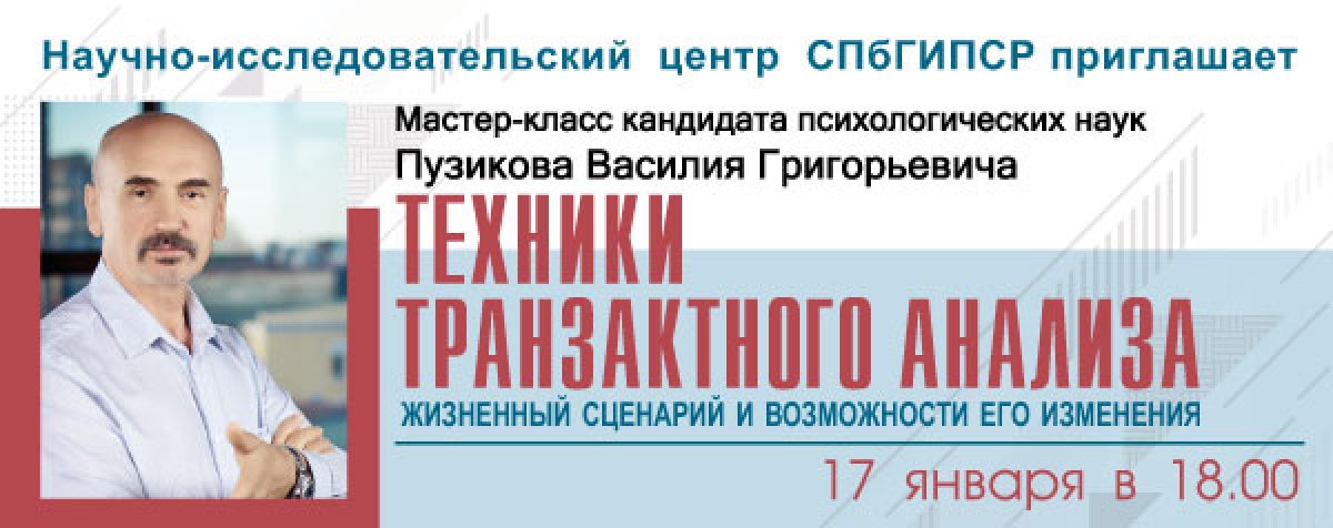 МАСТЕР-КЛАСС КАНДИДАТА ПСИХОЛОГИЧЕСКИХ НАУК ВАСИЛИЯ ПУЗИКОВА "ТЕХНИКИ ТРАНЗАКТНОГО АНАЛИЗА: ЖИЗНЕННЫЙ СЦЕНАРИЙ И ВОЗМОЖНОСТИ ЕГО ИЗМЕНЕНИЯ" МАСТЕР-КЛАСС КАНДИДАТА ПСИХОЛОГИЧЕСКИХ НАУК ВАСИЛИЯ ПУЗИКОВА "ТЕХНИКИ ТРАНЗАКТНОГО АНАЛИЗА: ЖИЗНЕННЫЙ СЦЕНАРИЙ И ВОЗМОЖНОСТИ ЕГО ИЗМЕНЕНИЯ"