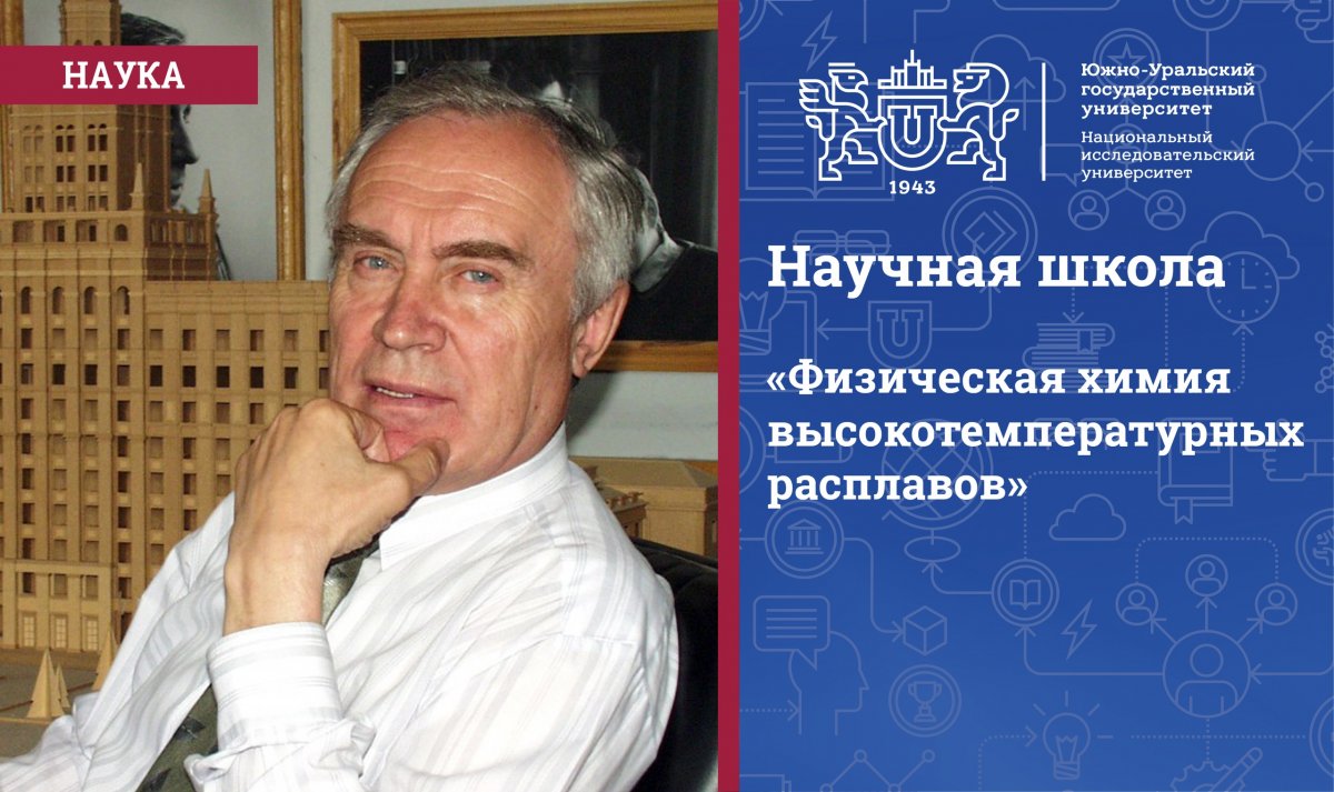 Родоначальником научной школы «Физическая химия высокотемпературных расплавов» стал доктор химических наук