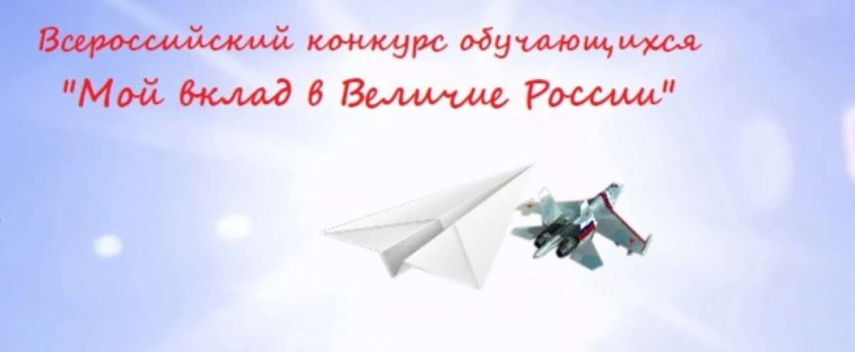 ВСЕРОССИЙСКИЙ КОНКУРС ОБУЧАЮЩИХСЯ «МОЙ ВКЛАД В ВЕЛИЧИЕ РОССИИ»
