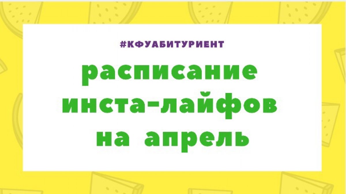 Друзья-абитуриенты, всем привет! Мы составили и публикуем РАСПИСАНИЕ ИНСТА-ЛАЙФОВ с институтами КФУ НА АПРЕЛЬ: