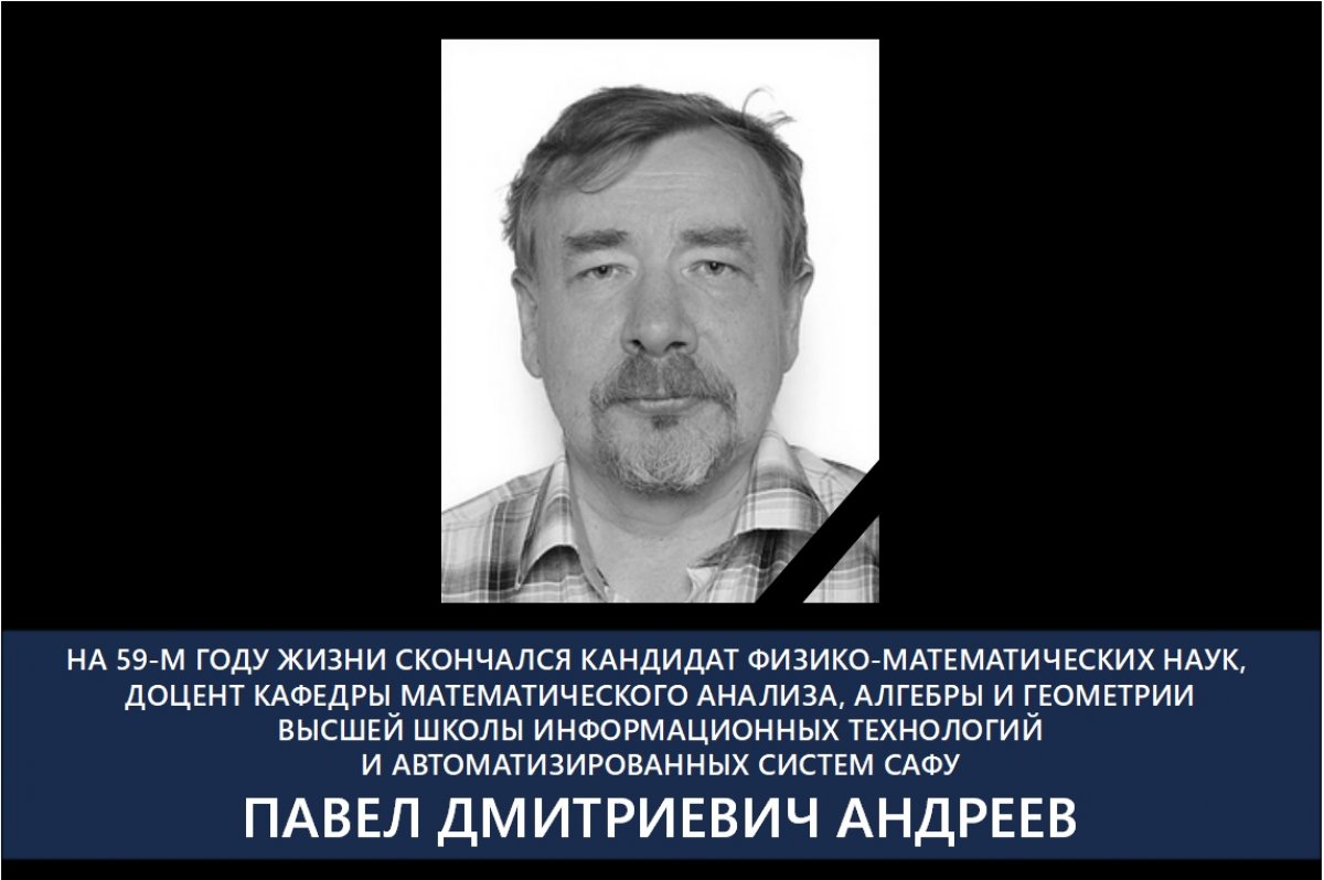 5 МАЯ НА 59-М ГОДУ ЖИЗНИ СКОРОПОСТИЖНО СКОНЧАЛСЯ ПАВЕЛ ДМИТРИЕВИЧ АНДРЕЕВ, кандидат физико-математических наук, доцент кафедры математического анализа, алгебры и геометрии Высшей школы информационных технологий и автоматизированных систем САФУ