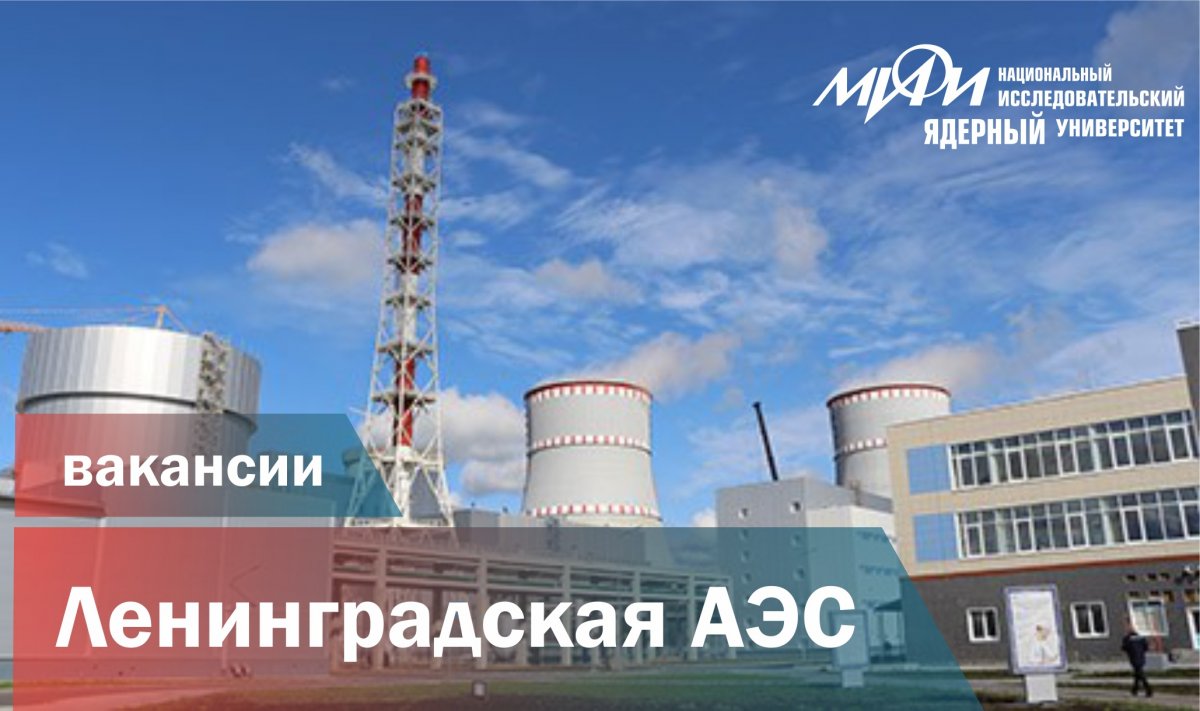 Ленинградская АЭС приглашает на работу выпускников НИЯУ МИФИ (включая бакалавриат и среднее профессиональное образование) по специальностям подготовки: