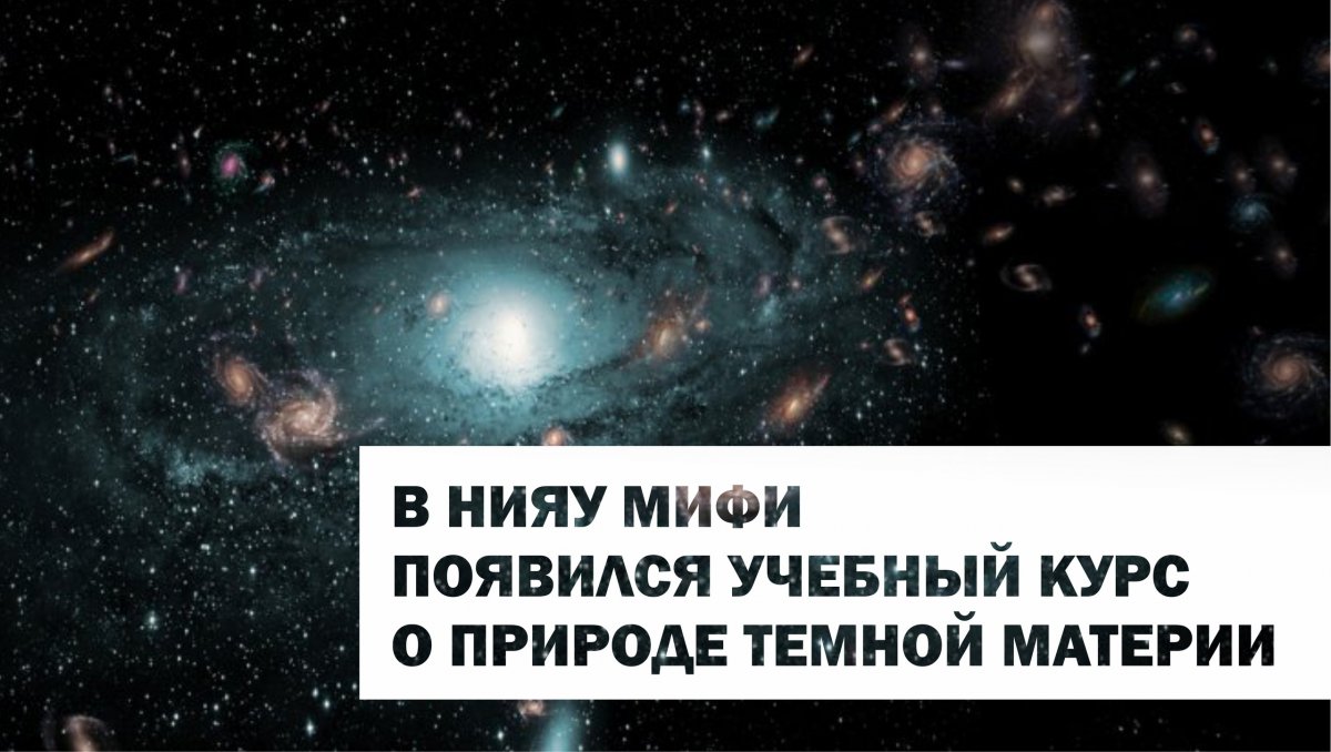 В программу магистратуры Института ядерной физики и технологий (ИЯФиТ) НИЯУ МИФИ введена новая учебная дисциплина «Природа тёмной материи».
