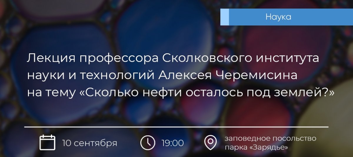 10 сентября 2019 года в 19:00 в заповедном посольстве парка «Зарядье» состоится лекция профессора Сколковского института науки и технологий Алексея Черемисина на тему «Сколько нефти осталось под землей?». Участие бесплатное.