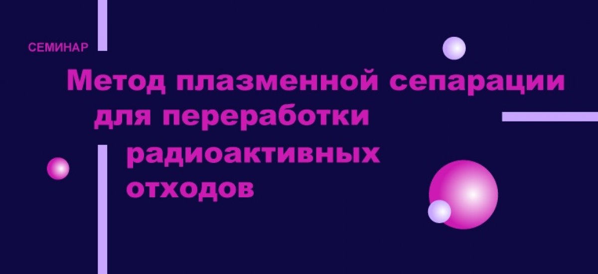 25 сентября в 17:00 в 119 ГК Андрей Гавриков прочитает доклад «Метод плазменной сепарации для переработки радиоактивных отходов». 25 сентября в 17:00 в 119 ГК Андрей Гавриков прочитает доклад «Метод плазменной сепарации для переработки радиоактивных отходов».
