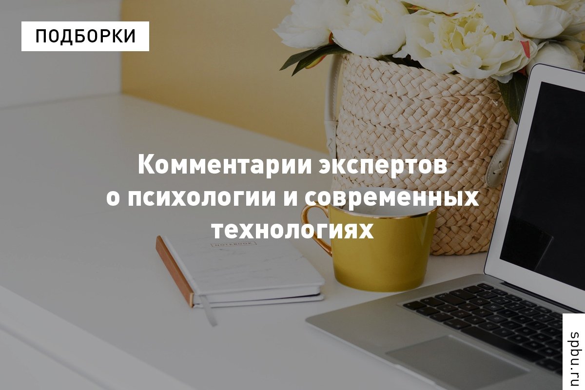 О психологии и современных технологиях — в подборке комментариев экспертов :