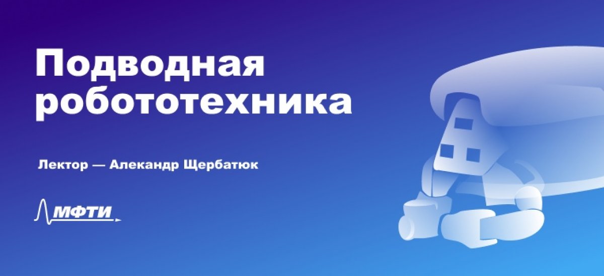18 ноября в 17:00 в 4.18 аудитории Физтех.Арктика состоится лекция директора Института проблем морских технологий ДВО РАН Александра Щербатюка на тему «Подводная робототехника».