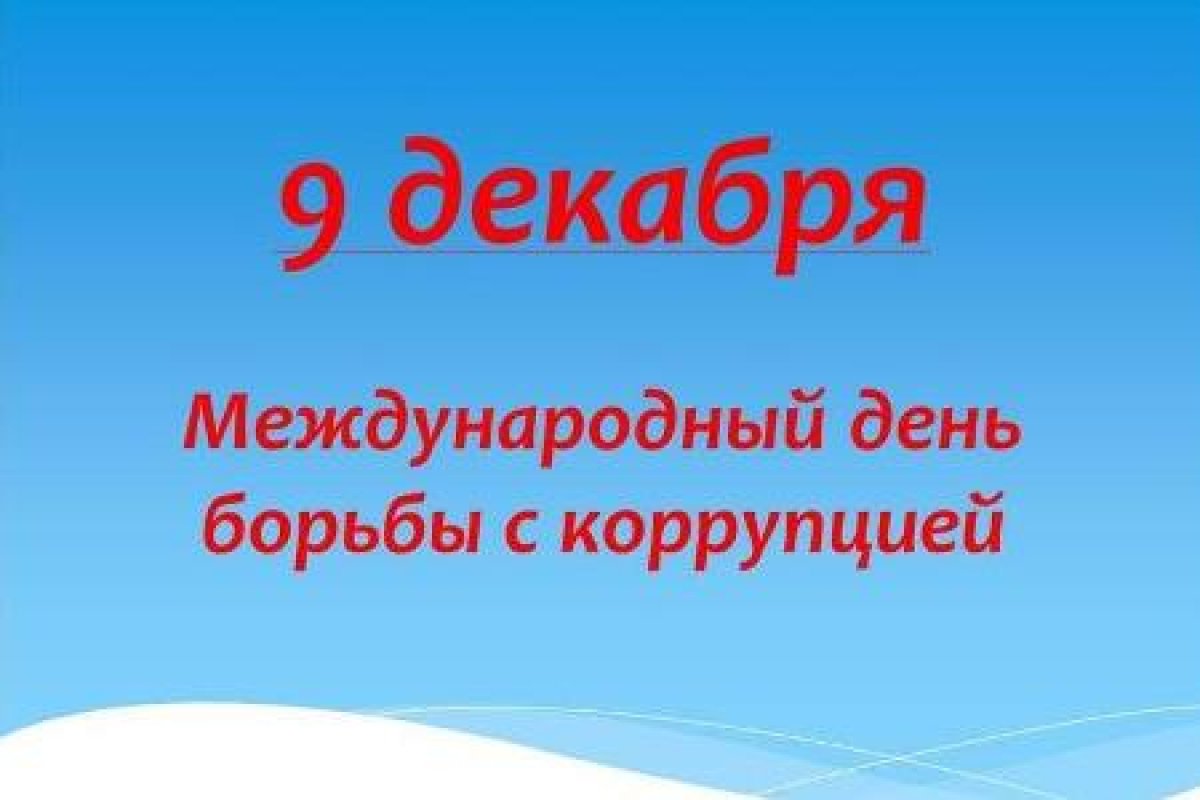 9 декабря - Международный день борьбы с коррупцией (International Day Against Corruption) - проводится ежегодно по инициативе Организации Объединенных Наций