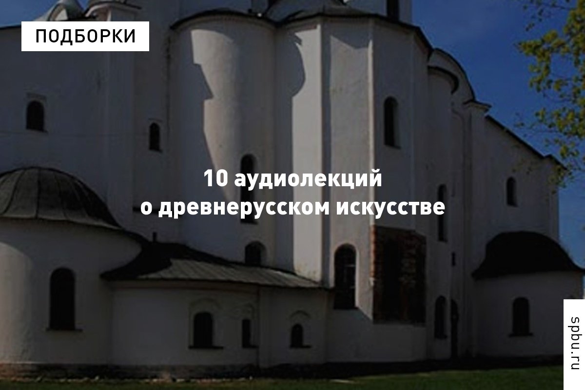 Подборка из 10 аудиолекций о древнерусском искусстве: от начала каменного строительства до зодчества Владимиро-Суздальской земли
