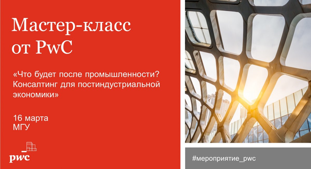 16 марта PwC запускает серию мастер-классов «Что будет после промышленности? Консалтинг для постиндустриальной экономики» в МГУ!