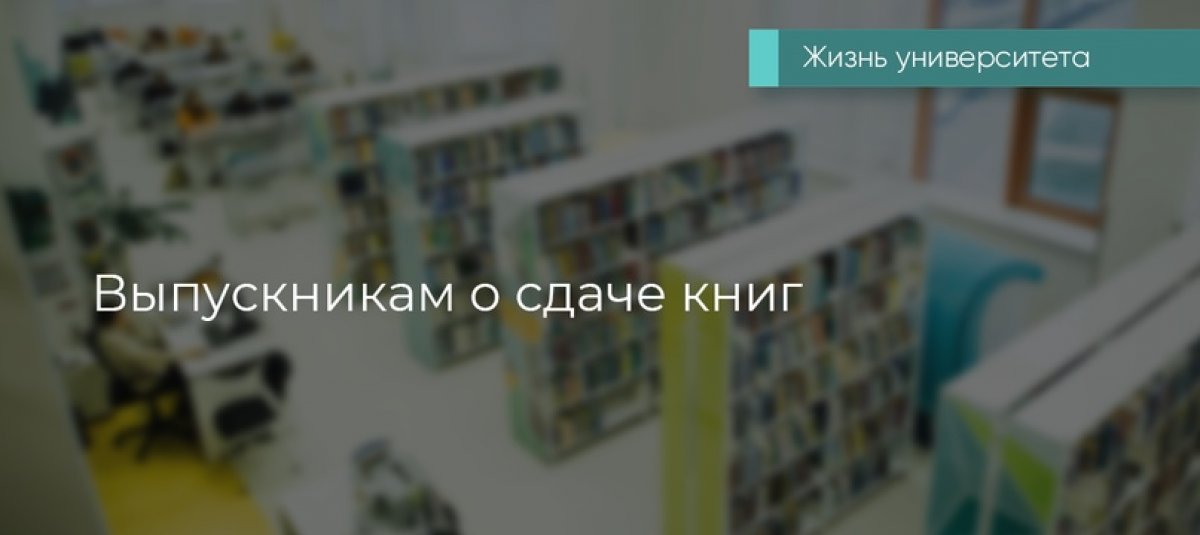 Выпускники университета могут сдать имеющиеся на руках библиотечные книги с 16 июня 2020 года по вторникам и четвергам с 11:00 до 16:00 в библиотеке университета через станции самостоятельной сдачи (третий этаж