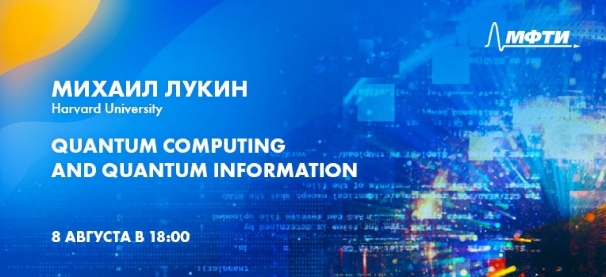 Присоединяйтесь сегодня в 18:00 к лекции выпускника Физтеха Михаила Лукина «Quantum computing and quantum information».