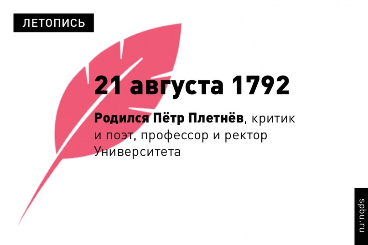 В 23 года Пётр Плетнёв окончил наш Университет, в 37 по рекомендации Василия Жуковского начал преподавать русский язык и словесность цесаревичу Александру II и великим княжнам, а к 41 году занял пост ректора Императорского университета