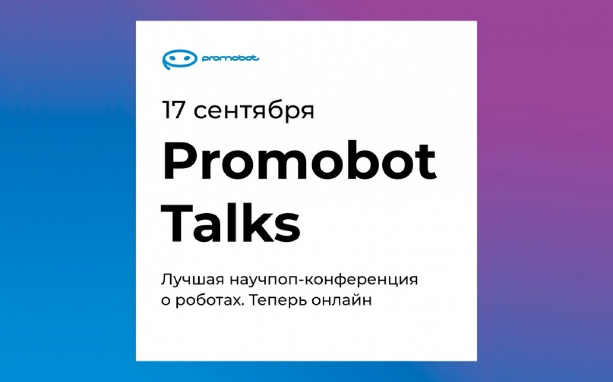 17 сентября 2020 года в 17:00 (МСК) компания Promobot – крупнейший производитель сервисных роботов в Европе – проведет научно-популярную онлайн-конференцию Promobot Talks.