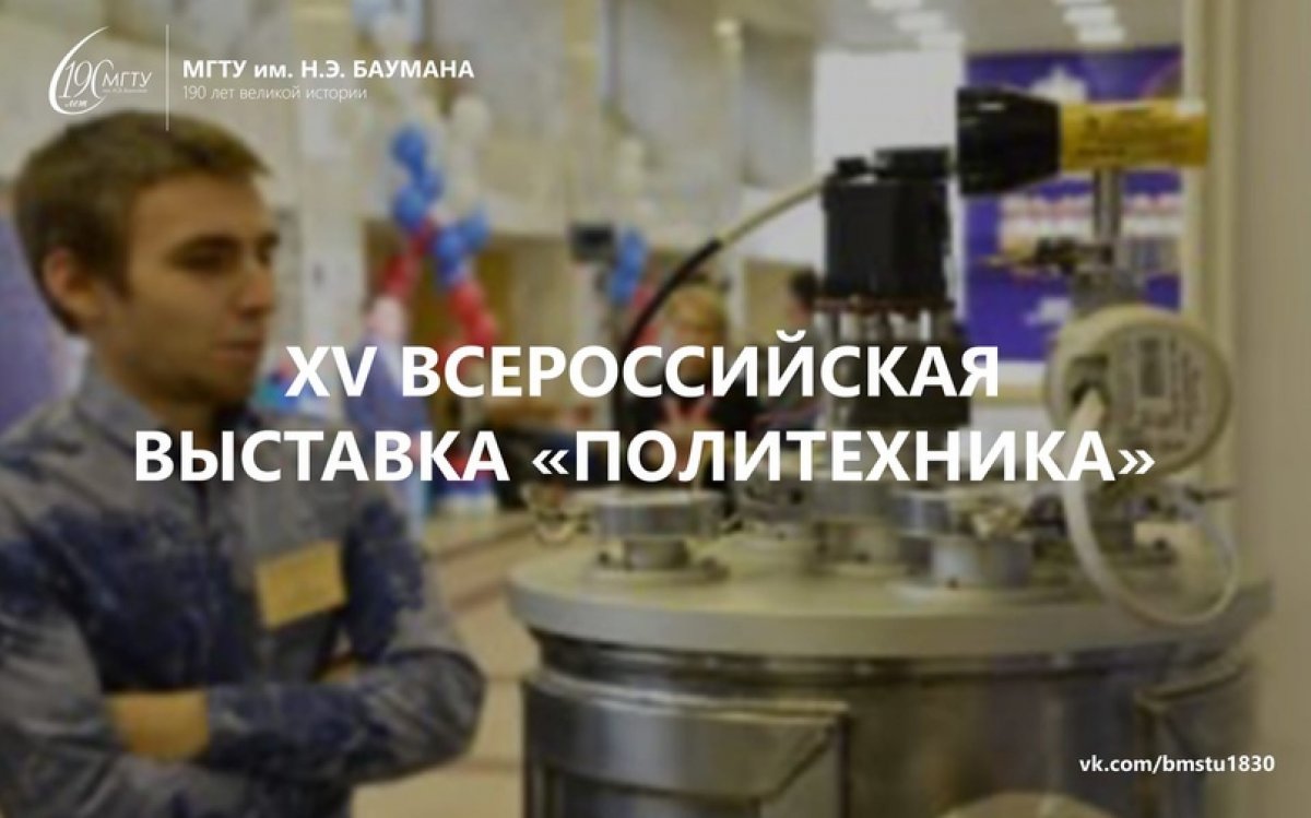 ⚙️XV Всероссийская выставка «Политехника», посвященная 190-летию МГТУ им. Н.Э. Баумана @bmstu1830